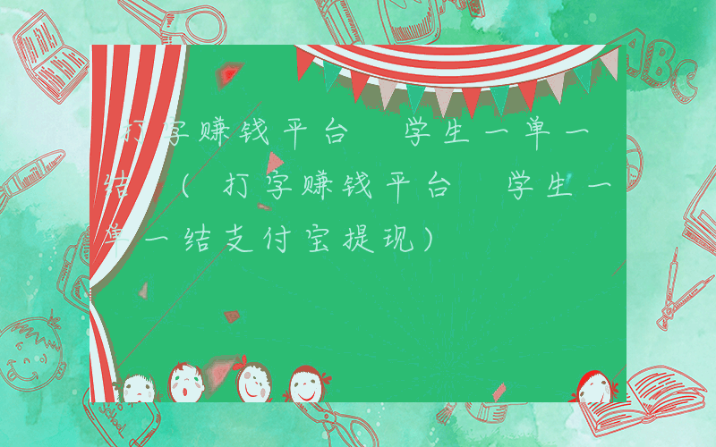 打字赚钱平台 学生一单一结 (打字赚钱平台 学生一单一结支付宝提现)